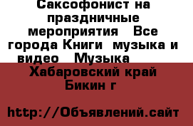 Саксофонист на праздничные мероприятия - Все города Книги, музыка и видео » Музыка, CD   . Хабаровский край,Бикин г.